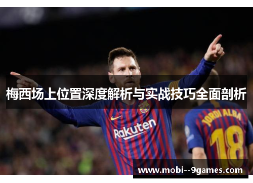 梅西场上位置深度解析与实战技巧全面剖析 梅西场上位置深度解析与实战技巧全面剖析