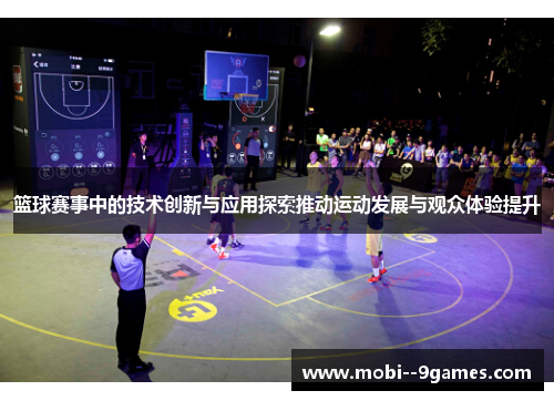 篮球赛事中的技术创新与应用探索推动运动发展与观众体验提升 篮球赛事中的技术创新与应用探索推动运动发展与观众体验提升