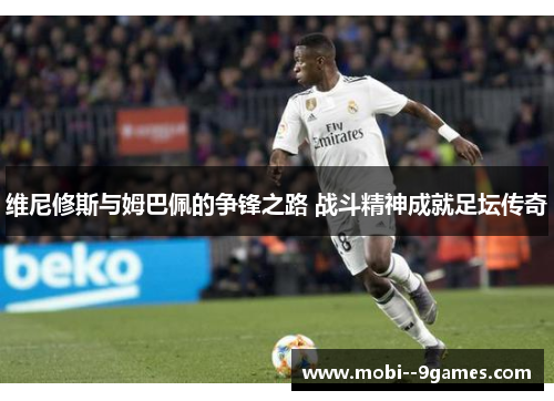 维尼修斯与姆巴佩的争锋之路 战斗精神成就足坛传奇 维尼修斯与姆巴佩的争锋之路 战斗精神成就足坛传奇