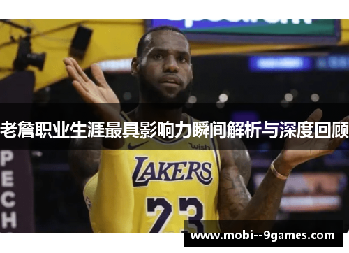 老詹职业生涯最具影响力瞬间解析与深度回顾 老詹职业生涯最具影响力瞬间解析与深度回顾