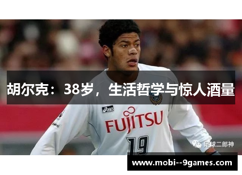 胡尔克:38岁,生活哲学与惊人酒量 胡尔克:38岁,生活哲学与惊人酒量