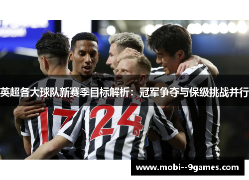 英超各大球队新赛季目标解析:冠军争夺与保级挑战并行 英超各大球队新赛季目标解析:冠军争夺与保级挑战并行