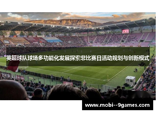 英超球队球场多功能化发展探索非比赛日活动规划与创新模式 英超球队球场多功能化发展探索非比赛日活动规划与创新模式