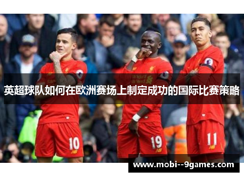 英超球队如何在欧洲赛场上制定成功的国际比赛策略 英超球队如何在欧洲赛场上制定成功的国际比赛策略