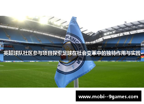 英超球队社区参与项目探索足球在社会变革中的独特作用与实践 英超球队社区参与项目探索足球在社会变革中的独特作用与实践