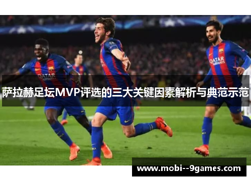 萨拉赫足坛MVP评选的三大关键因素解析与典范示范 萨拉赫足坛MVP评选的三大关键因素解析与典范示范
