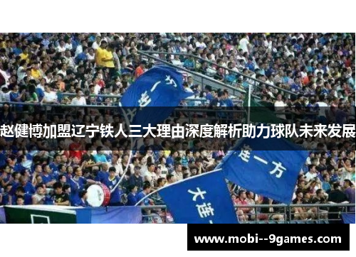 赵健博加盟辽宁铁人三大理由深度解析助力球队未来发展 赵健博加盟辽宁铁人三大理由深度解析助力球队未来发展