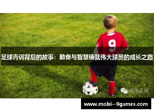 足球青训背后的故事:勤奋与智慧铸就伟大球员的成长之路 足球青训背后的故事:勤奋与智慧铸就伟大球员的成长之路