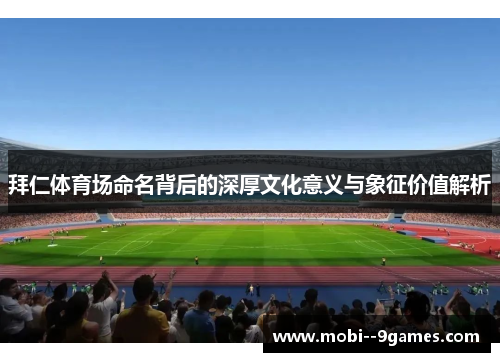 拜仁体育场命名背后的深厚文化意义与象征价值解析