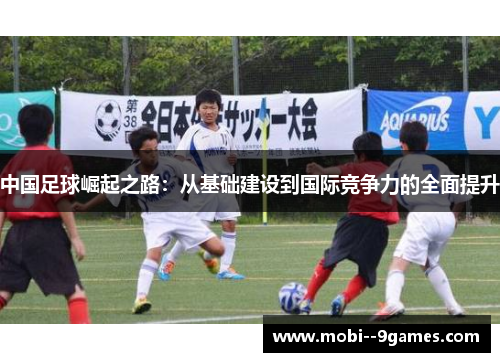 中国足球崛起之路:从基础建设到国际竞争力的全面提升 中国足球崛起之路:从基础建设到国际竞争力的全面提升