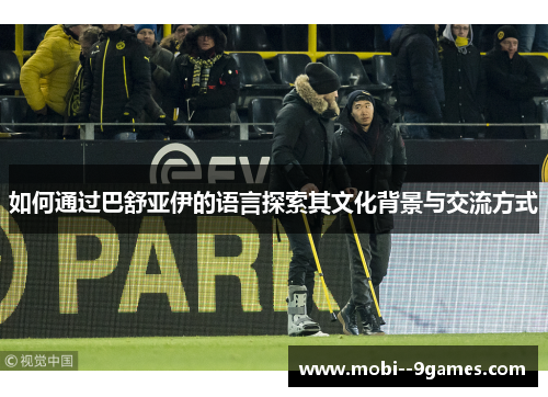 如何通过巴舒亚伊的语言探索其文化背景与交流方式