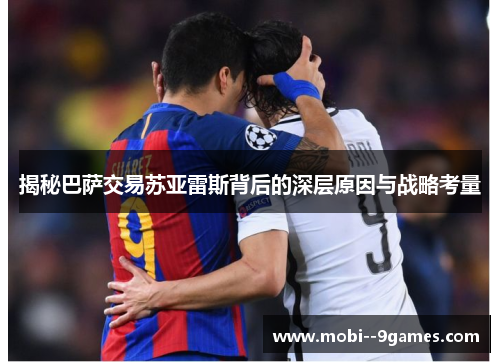 揭秘巴萨交易苏亚雷斯背后的深层原因与战略考量 揭秘巴萨交易苏亚雷斯背后的深层原因与战略考量