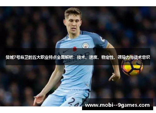 曼城7号后卫的五大职业特点全面解析:技术、速度、稳定性、领导力与战术意识 曼城7号后卫的五大职业特点全面解析:技术、速度、稳定性、领导力与战术意识