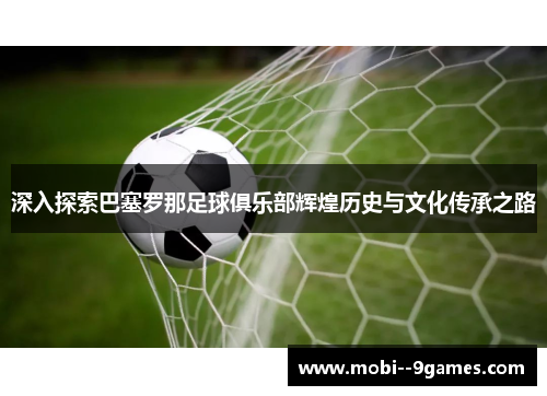 深入探索巴塞罗那足球俱乐部辉煌历史与文化传承之路