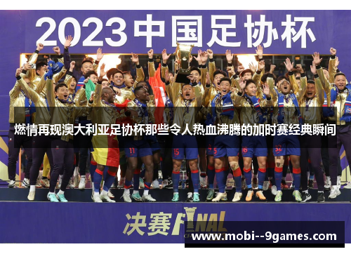 燃情再现澳大利亚足协杯那些令人热血沸腾的加时赛经典瞬间 燃情再现澳大利亚足协杯那些令人热血沸腾的加时赛经典瞬间