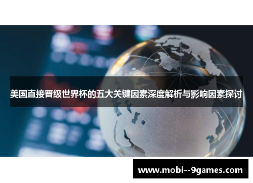 美国直接晋级世界杯的五大关键因素深度解析与影响因素探讨 美国直接晋级世界杯的五大关键因素深度解析与影响因素探讨