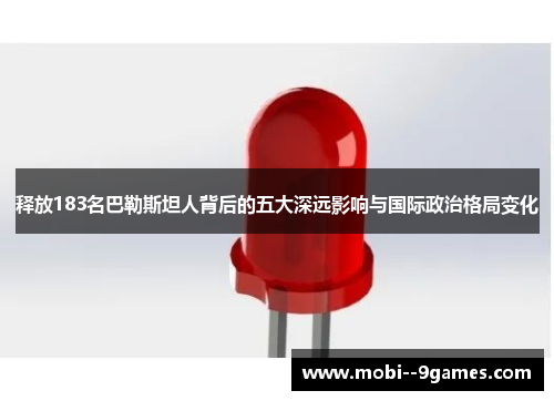 释放183名巴勒斯坦人背后的五大深远影响与国际政治格局变化 释放183名巴勒斯坦人背后的五大深远影响与国际政治格局变化
