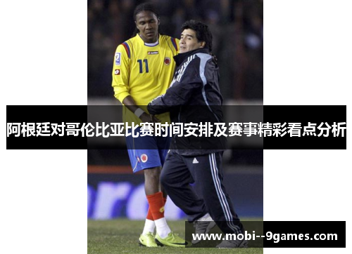 阿根廷对哥伦比亚比赛时间安排及赛事精彩看点分析 阿根廷对哥伦比亚比赛时间安排及赛事精彩看点分析