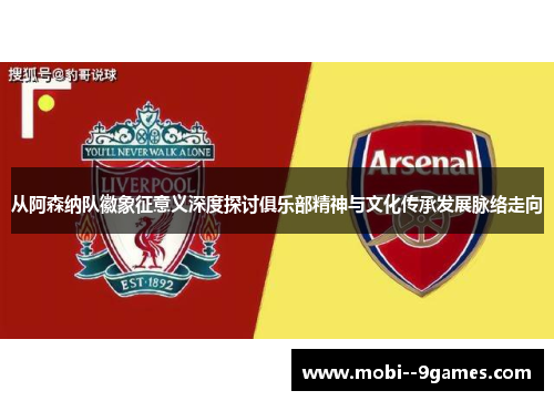 从阿森纳队徽象征意义深度探讨俱乐部精神与文化传承发展脉络走向