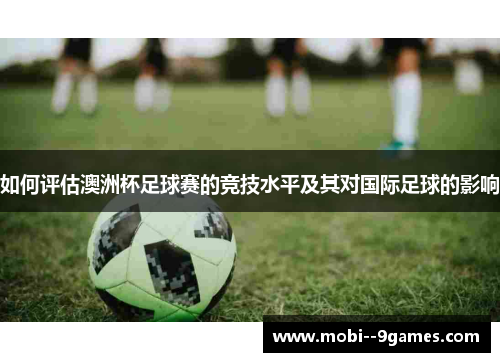 如何评估澳洲杯足球赛的竞技水平及其对国际足球的影响