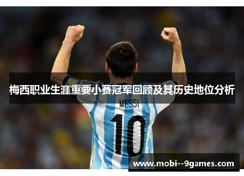 梅西职业生涯重要小赛冠军回顾及其历史地位分析 梅西职业生涯重要小赛冠军回顾及其历史地位分析