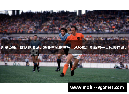 阿贾克斯足球队球服设计演变与风格探析：从经典到创新的十大代表性设计
