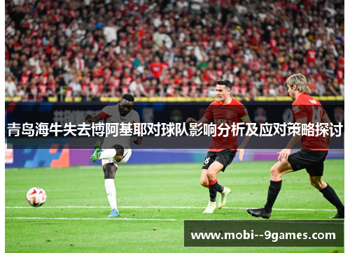 青岛海牛失去博阿基耶对球队影响分析及应对策略探讨