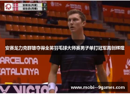 安赛龙力克群雄夺得全英羽毛球大师赛男子单打冠军再创辉煌