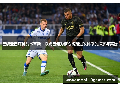 巴黎圣日耳曼战术革新:以姆巴佩为核心构建进攻体系的探索与实践 巴黎圣日耳曼战术革新:以姆巴佩为核心构建进攻体系的探索与实践
