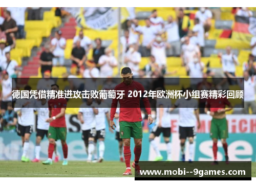 德国凭借精准进攻击败葡萄牙 2012年欧洲杯小组赛精彩回顾