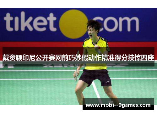 戴资颖印尼公开赛网前巧妙假动作精准得分技惊四座