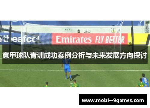 意甲球队青训成功案例分析与未来发展方向探讨 意甲球队青训成功案例分析与未来发展方向探讨