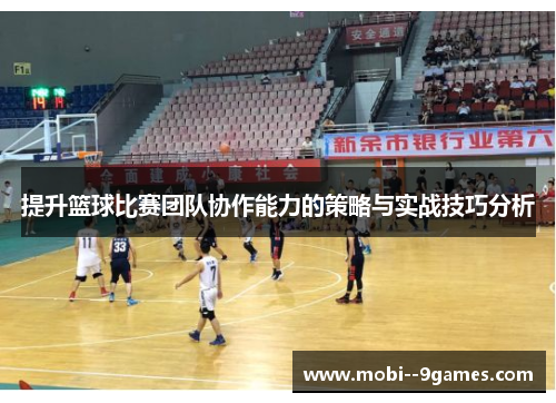 提升篮球比赛团队协作能力的策略与实战技巧分析