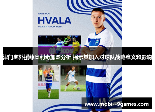 津门虎外援菲奥利奇加盟分析 揭示其加入对球队战略意义和影响 津门虎外援菲奥利奇加盟分析 揭示其加入对球队战略意义和影响