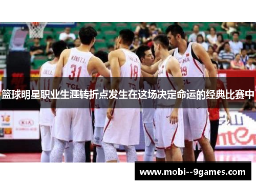 篮球明星职业生涯转折点发生在这场决定命运的经典比赛中