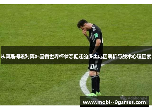 从奥斯梅恩对阵韩国看世界杯状态低迷的多重成因解析与战术心理因素