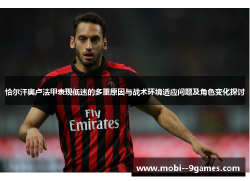 恰尔汗奥卢法甲表现低迷的多重原因与战术环境适应问题及角色变化探讨 恰尔汗奥卢法甲表现低迷的多重原因与战术环境适应问题及角色变化探讨