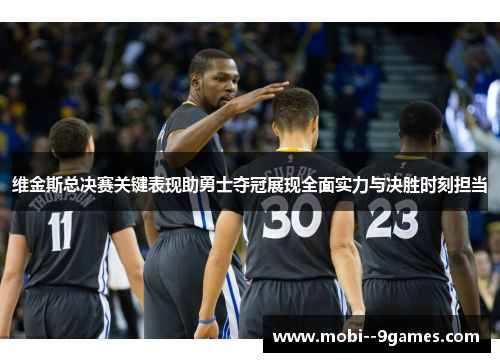 维金斯总决赛关键表现助勇士夺冠展现全面实力与决胜时刻担当
