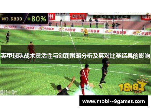 英甲球队战术灵活性与创新策略分析及其对比赛结果的影响 英甲球队战术灵活性与创新策略分析及其对比赛结果的影响