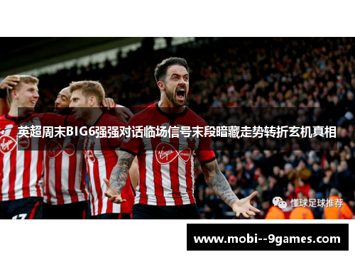英超周末BIG6强强对话临场信号末段暗藏走势转折玄机真相