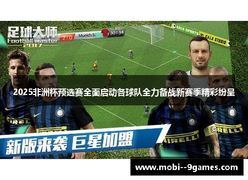2025非洲杯预选赛全面启动各球队全力备战新赛季精彩纷呈 2025非洲杯预选赛全面启动各球队全力备战新赛季精彩纷呈