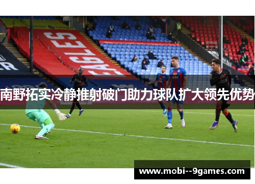 南野拓实冷静推射破门助力球队扩大领先优势