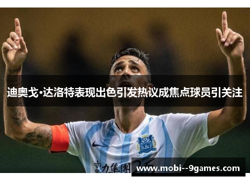 迪奥戈·达洛特表现出色引发热议成焦点球员引关注