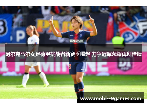 阿尔克马尔女足荷甲挑战者新赛季崛起 力争冠军荣耀再创佳绩 阿尔克马尔女足荷甲挑战者新赛季崛起 力争冠军荣耀再创佳绩