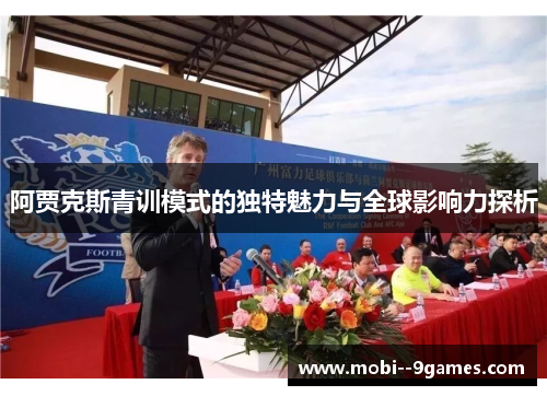 阿贾克斯青训模式的独特魅力与全球影响力探析 阿贾克斯青训模式的独特魅力与全球影响力探析