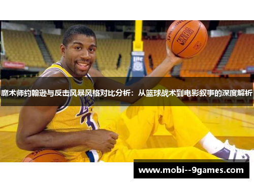 魔术师约翰逊与反击风暴风格对比分析:从篮球战术到电影叙事的深度解析 魔术师约翰逊与反击风暴风格对比分析:从篮球战术到电影叙事的深度解析
