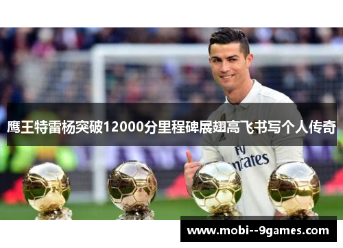 鹰王特雷杨突破12000分里程碑展翅高飞书写个人传奇 鹰王特雷杨突破12000分里程碑展翅高飞书写个人传奇