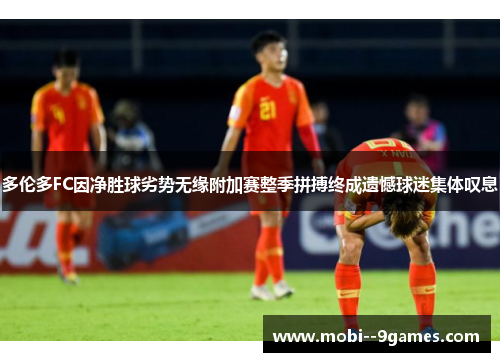 多伦多FC因净胜球劣势无缘附加赛整季拼搏终成遗憾球迷集体叹息 多伦多FC因净胜球劣势无缘附加赛整季拼搏终成遗憾球迷集体叹息