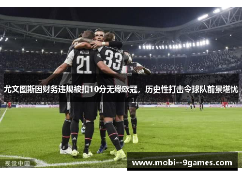 尤文图斯因财务违规被扣10分无缘欧冠,历史性打击令球队前景堪忧 尤文图斯因财务违规被扣10分无缘欧冠,历史性打击令球队前景堪忧